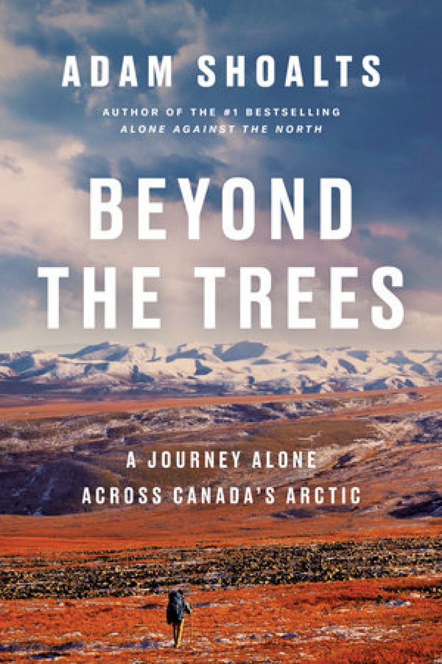 Beyond the Trees – A Journey Alone Across Canada’s Arctic by Adam Shoalts